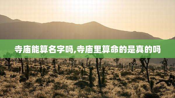 寺庙能算名字吗,寺庙里算命的是真的吗
