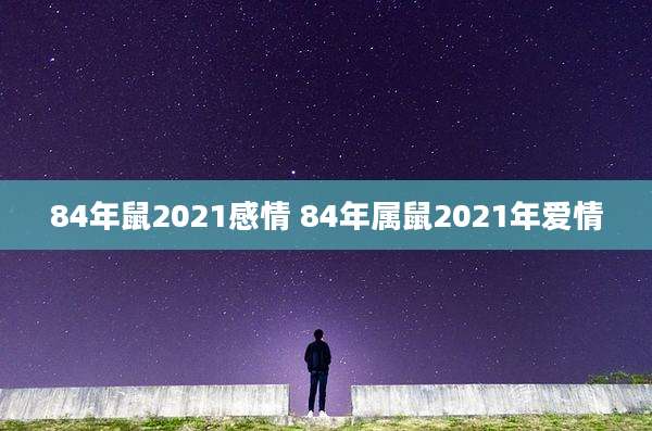 84年鼠2021感情 84年属鼠2021年爱情