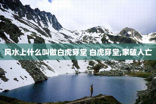 风水上什么叫做白虎穿堂 白虎穿堂,家破人亡