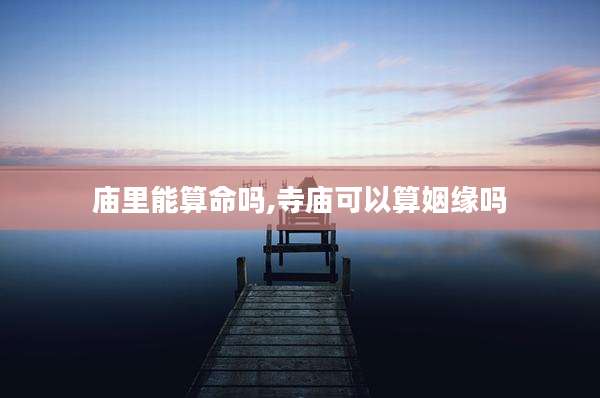 庙里能算命吗,寺庙可以算姻缘吗