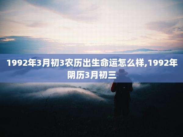 1992年3月初3农历出生命运怎么样,1992年阴历3月初三