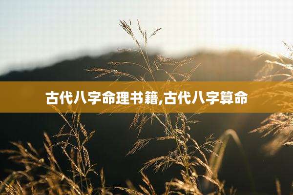 古代八字命理书籍,古代八字算命