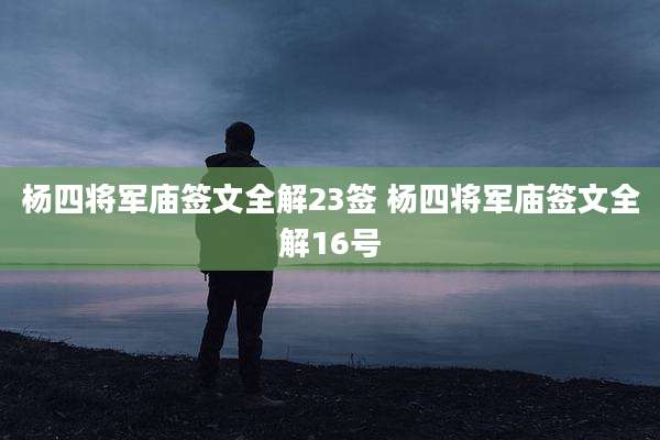 杨四将军庙签文全解23签 杨四将军庙签文全解16号