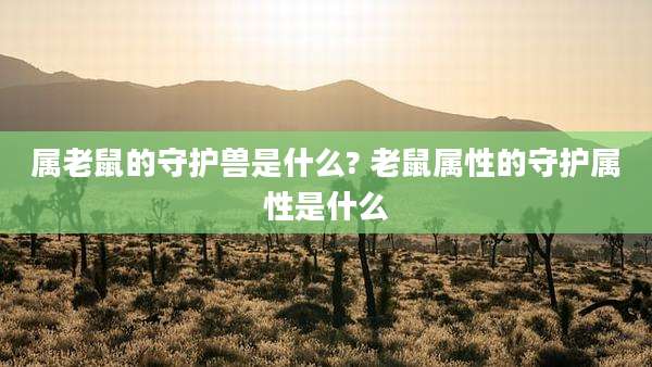 属老鼠的守护兽是什么? 老鼠属性的守护属性是什么