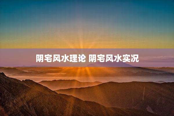 阴宅风水理论 阴宅风水实况