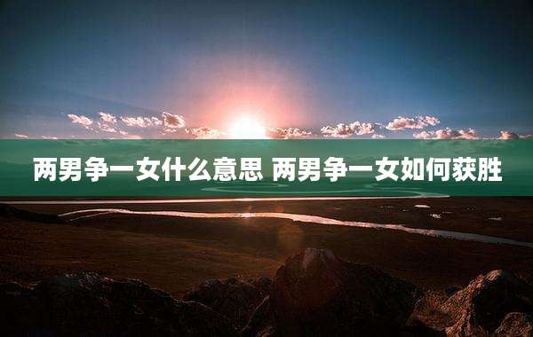 两男争一女什么意思 两男争一女如何获胜