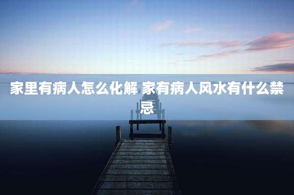 家里有病人怎么化解 家有病人风水有什么禁忌