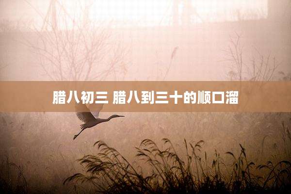 腊八初三 腊八到三十的顺口溜