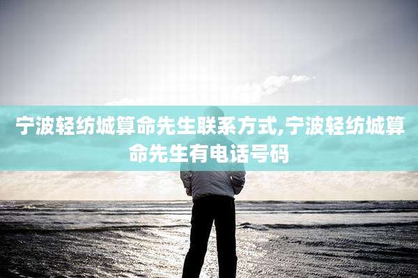 宁波轻纺城算命先生联系方式,宁波轻纺城算命先生有电话号码