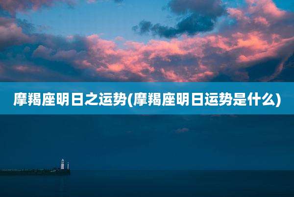 摩羯座明日之运势(摩羯座明日运势是什么)