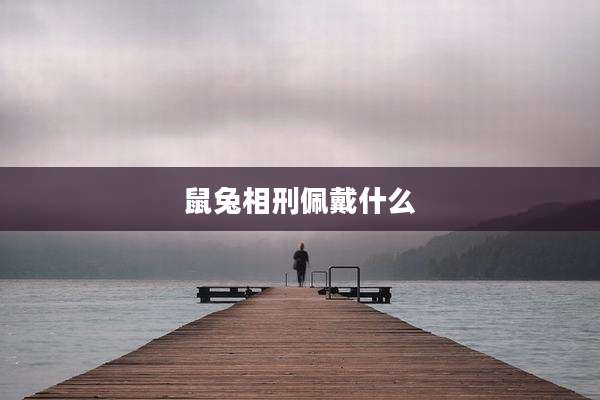 鼠兔相刑佩戴什么