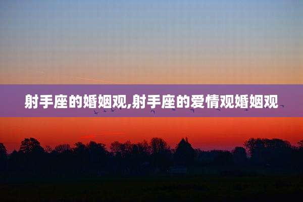 射手座的婚姻观,射手座的爱情观婚姻观