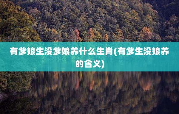 有爹娘生没爹娘养什么生肖(有爹生没娘养的含义)