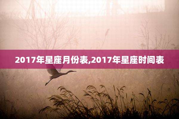 2017年星座月份表,2017年星座时间表