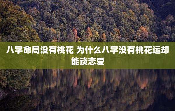 八字命局没有桃花 为什么八字没有桃花运却能谈恋爱