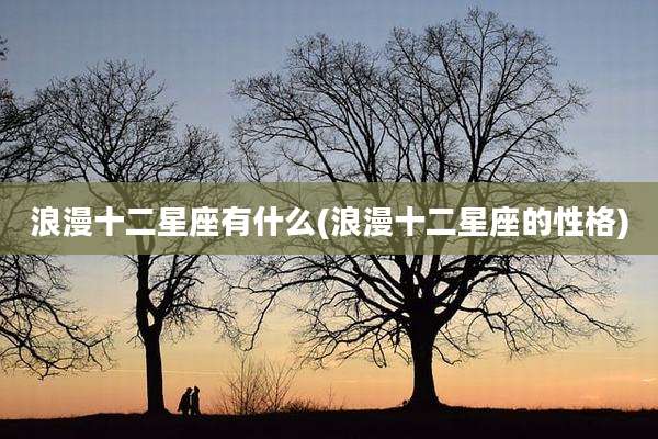 浪漫十二星座有什么(浪漫十二星座的性格)