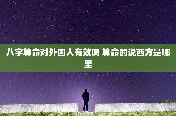 八字算命对外国人有效吗 算命的说西方是哪里