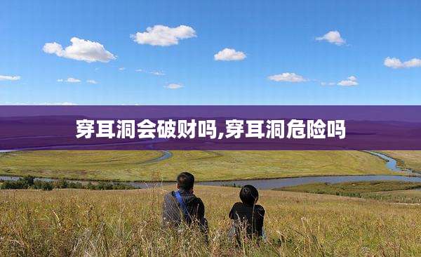 穿耳洞会破财吗,穿耳洞危险吗