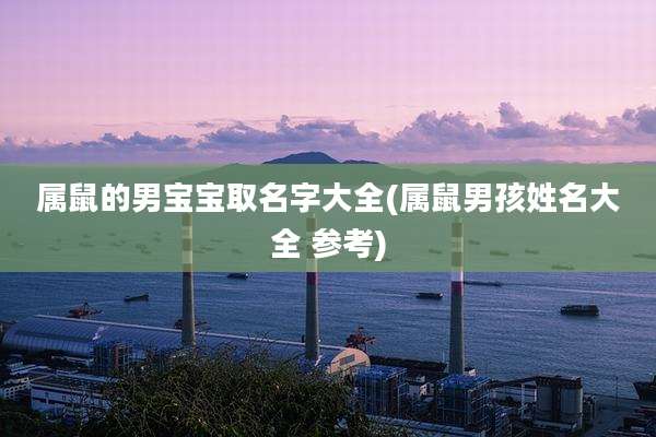 属鼠的男宝宝取名字大全(属鼠男孩姓名大全 参考)