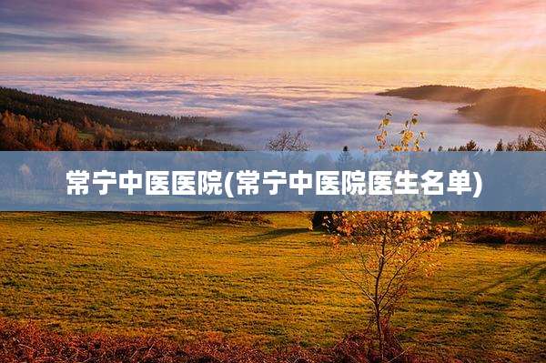 常宁中医医院(常宁中医院医生名单)