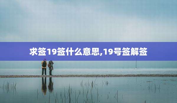 求签19签什么意思,19号签解签
