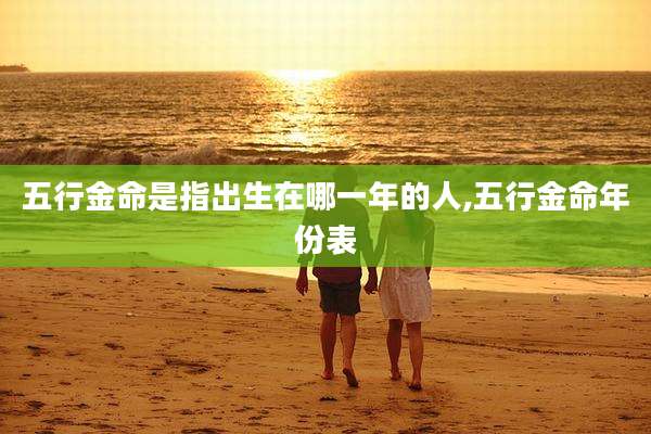 五行金命是指出生在哪一年的人,五行金命年份表