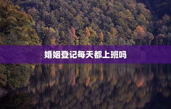 婚姻登记每天都上班吗