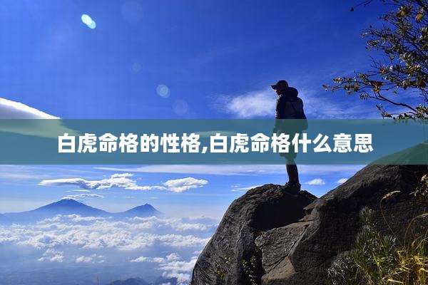 白虎命格的性格,白虎命格什么意思