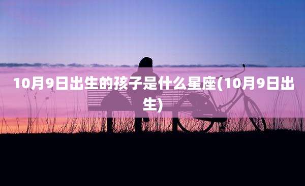 10月9日出生的孩子是什么星座(10月9日出生)