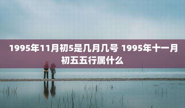 1995年11月初5是几月几号 1995年十一月初五五行属什么