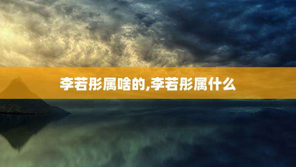 李若彤属啥的,李若彤属什么