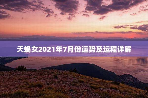 天蝎女2021年7月份运势及运程详解