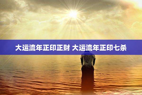 大运流年正印正财 大运流年正印七杀