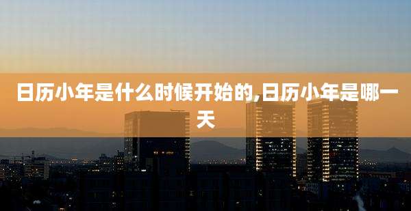 日历小年是什么时候开始的,日历小年是哪一天