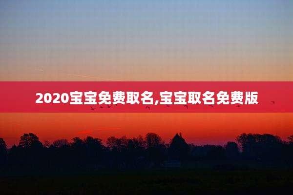 2020宝宝免费取名,宝宝取名免费版