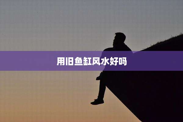 用旧鱼缸风水好吗