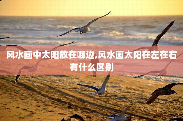 风水画中太阳放在哪边,风水画太阳在左在右有什么区别