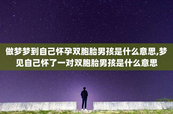 做梦梦到自己怀孕双胞胎男孩是什么意思,梦见自己怀了一对双胞胎男孩是什么意思