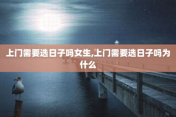 上门需要选日子吗女生,上门需要选日子吗为什么