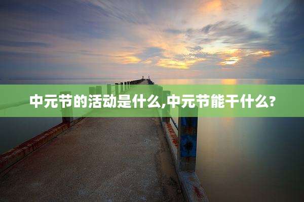 中元节的活动是什么,中元节能干什么?