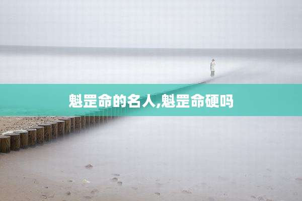 魁罡命的名人,魁罡命硬吗