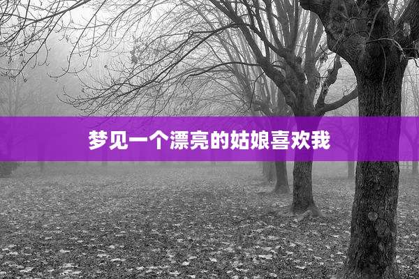 梦见一个漂亮的姑娘喜欢我
