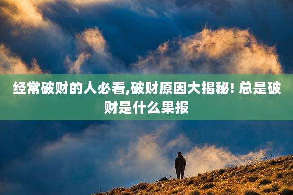 经常破财的人必看,破财原因大揭秘! 总是破财是什么果报