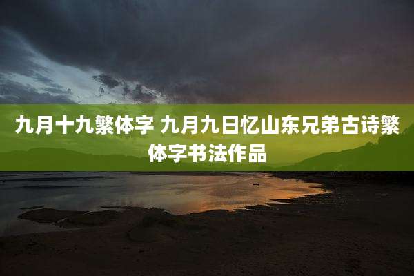 九月十九繁体字 九月九日忆山东兄弟古诗繁体字书法作品
