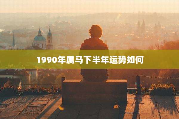 1990年属马下半年运势如何