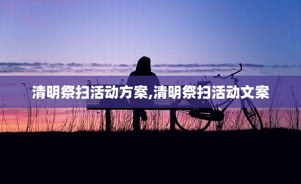 清明祭扫活动方案,清明祭扫活动文案