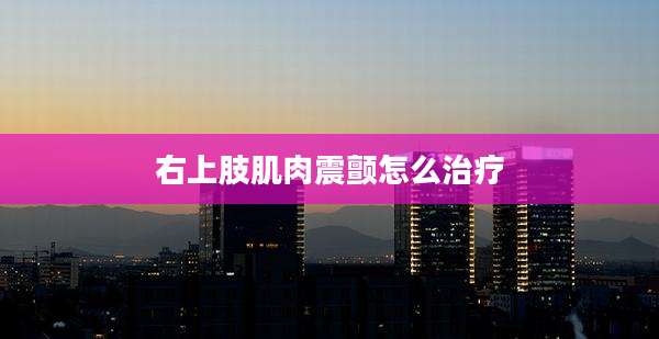 右上肢肌肉震颤怎么治疗