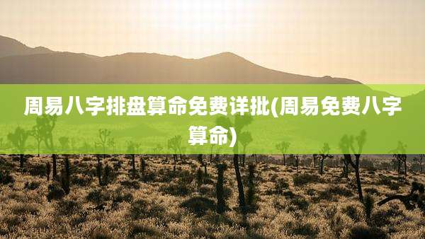 周易八字排盘算命免费详批(周易免费八字算命)