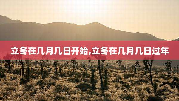 立冬在几月几日开始,立冬在几月几日过年