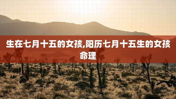 生在七月十五的女孩,阳历七月十五生的女孩命理